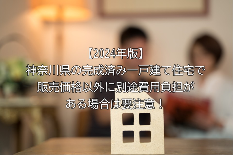 2024年神奈川県の完成済み一戸建て住宅の購入時に必要な販売価格以外の別途費用諸経費について解説まとめ