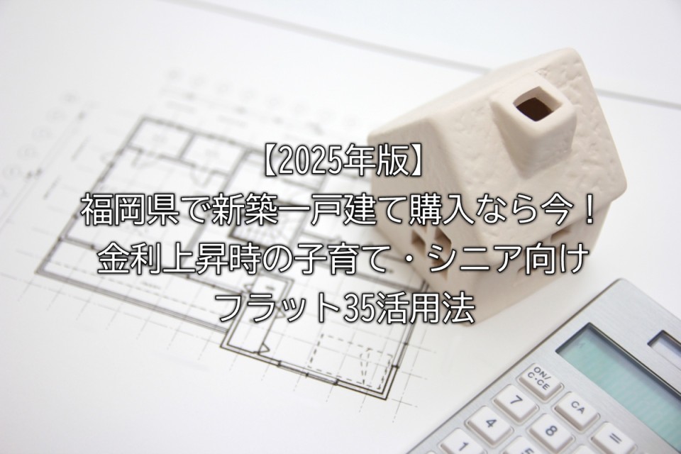 2025金利上昇の今建売住宅を買う時に活用できる子育て世帯やシニア向けフラット35活用法や固定金利のメリットなどまとめ