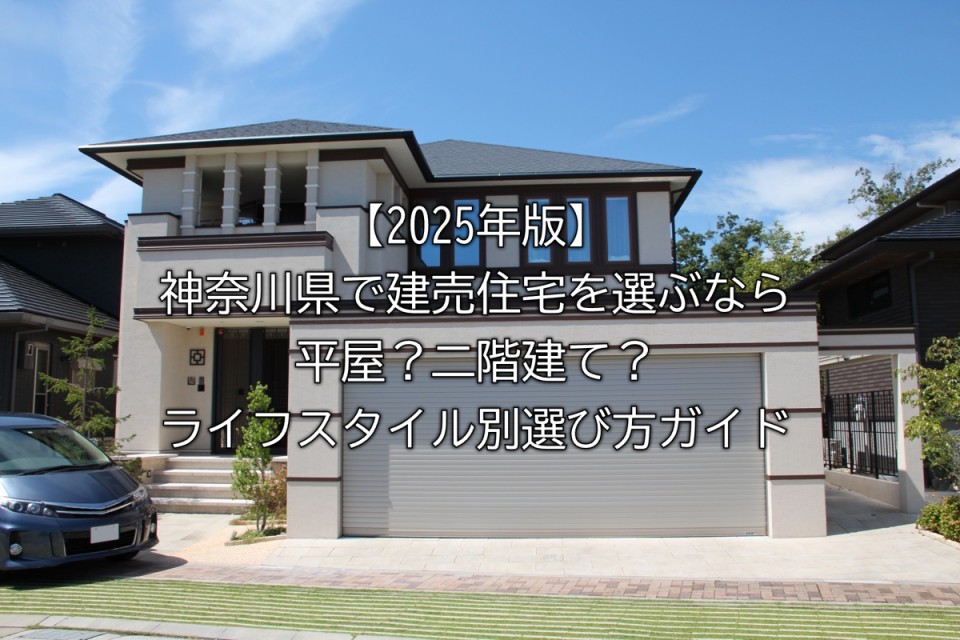 2025年神奈川県の住宅選びで平屋と二階建ての構造の特徴や違いやライフスタイル別のガイドや後悔しないための3つの視点など解説まとめ